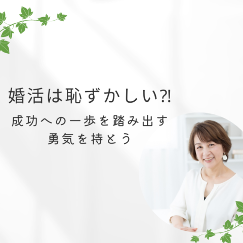 婚活は恥ずかしい⁈：成功への一歩を踏み出す勇気を持とう